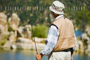 Celebrities That Love Fly Fishing